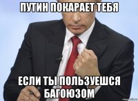 путин покарает тебя если ты пользуешся багоюзом