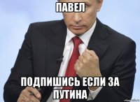 павел подпишись если за путина