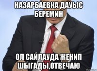 назарбаевка дауыс беремин ол сайлауда женип шыгады,отвечаю