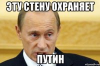 эту стену охраняет путин