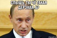 слышь, ты чё такая дерзкая, а? 