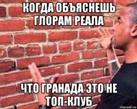 когда объяснешь глорам реала что гранада это не топ-клуб