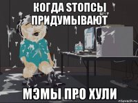 когда sтопсы придумывают мэмы про хули