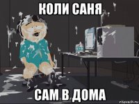 коли саня сам в дома