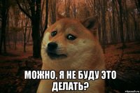  можно, я не буду это делать?