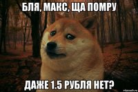 бля, макс, ща помру даже 1.5 рубля нет?