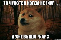 то чувство когда не fnaf 1, а уже вышл fnaf 3