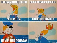 Пощади меня, вовка выпусти Любое желание исполню Только отпусти  Крым мне подавай