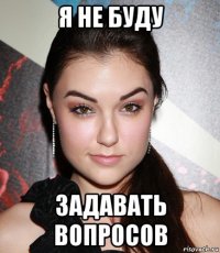 я не буду задавать вопросов