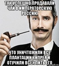 так успешно продавали чай в императорскую россию что уничтожили все плантации кипрея и отучили всех пить его