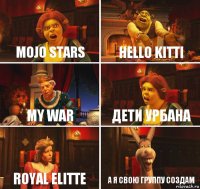 MOJO STARS HELLO KITTI MY WAR ДЕТИ УРБАНА ROYAL ELITTE А я свою группу создам