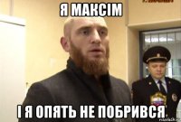 я максім і я опять не побрився