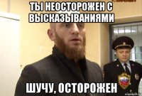 ты неосторожен с высказываниями шучу, осторожен