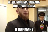 а где моя марихуана которая была в кармане