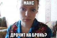 макс дрочит на бронь?