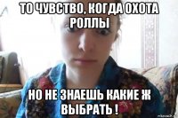 то чувство, когда охота роллы но не знаешь какие ж выбрать !