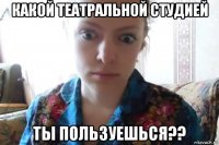 какой театральной студией ты пользуешься??