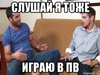 слушай я тоже играю в пв