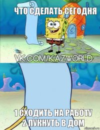 что сделать сегодня 1 сходить на работу 2 пукнуть в дом