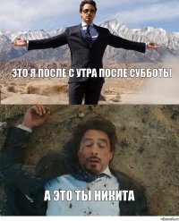 Это я после с утра после субботы А это ты Никита