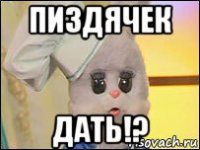 пиздячек дать!?