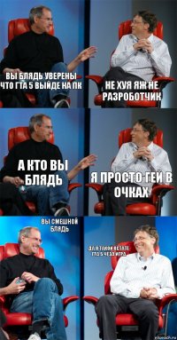 вы блядь уверены что гта 5 выйде на пк не хуя яж не разроботчик а кто вы блядь я просто гей в очках вы смешной блядь да я такой кстате гта 5 чёза игра