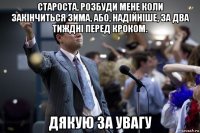 староста, розбуди мене коли закінчиться зима, або, надійніше, за два тиждні перед кроком. дякую за увагу