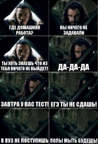 Где домашняя работа? Вы ничего не задавали Ты хоть знаешь что из тебя ничего не выйдет! Да-да-да Завтра у вас тест! ЕГЭ ты не сдашь! В ВУЗ не поступишь Полы мыть будешь!