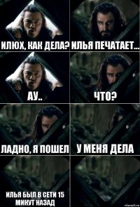 Илюх, как дела? Илья печатает... Ау.. Что? ладно, я пошел У меня дела Илья был в сети 15 минут назад 