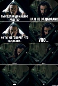 Ты сделал домашню работу? Нам не задавали! но ты же говорил что задавали.. упс... ..... .... ... ..