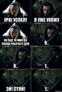 Ура! Успел! Я уже ухожу Но еще 10 мин до конца рабочего дня 9.. 8.. 7.. Эй! Стой! 1..