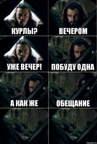 курлы? вечером уже вечер! побуду одна а как же обещание  