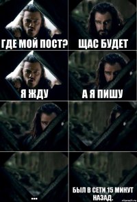 Где мой пост? Щас будет Я жду А я пишу   ... Был в сети 15 минут назад.