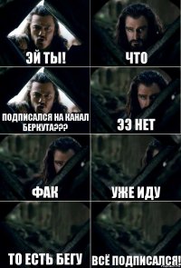 Эй ты! Что Подписался на канал беркута??? ЭЭ нет Фак Уже иду то есть бегу Всё подписался!