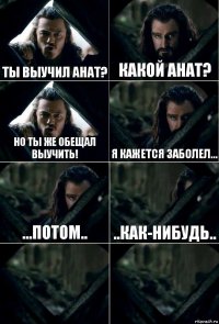 Ты выучил анат? Какой анат? Но ты же обещал выучить! Я кажется заболел... ...Потом.. ..как-нибудь..  