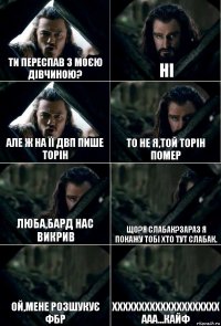 Ти переспав з моєю дівчиною? Ні Але ж на її ДВП пише Торін То не я,той Торін помер Люба,Бард нас викрив Що?Я слабак?Зараз я покажу тобі хто тут слабак. Ой,мене розшукує ФБР хххххххххххххххххххх ааа...кайф