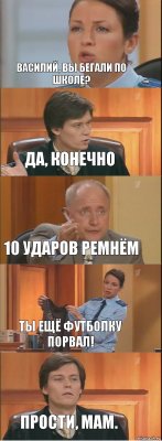 Василий, вы бегали по школе? Да, конечно 10 ударов ремнём Ты ещё футболку порвал! Прости, мам.