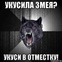 укусила змея? укуси в отместку!