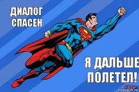 Диалог спасен Я дальше полетел!