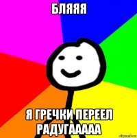 бляяя я гречки переел радугааааа