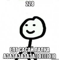 228 епт сасай лалка азазазазаза))0))))0)0