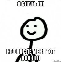 я спать !!!! кто после меня тот лох )))))