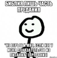 библия лишь часть предания "не верьте и мне, если нет у меня доказательств из писания" (предание)