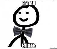 еблан блять