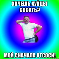 хочешь хуйцы сосать? мой сначала отсоси!