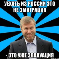 уехать из россии это не эмиграция - это уже эвакуация