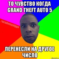 то чувство когда grand theft auto 5 перенесли на другое число