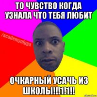 то чувство когда узнала что тебя любит очкарный усачь из школы!!!1!1!!