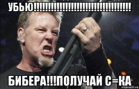 убью!!!!!!!!!!!!!!!!!!!!!!!!!!!!!!!!!! бибера!!!получай с=ка