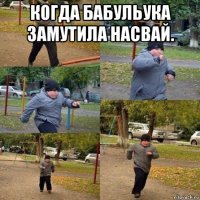 когда бабульука замутила насвай. 